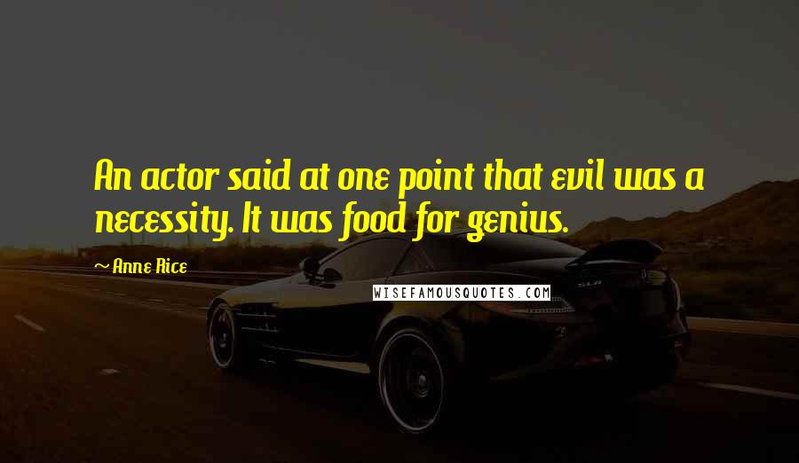 Anne Rice Quotes: An actor said at one point that evil was a necessity. It was food for genius.