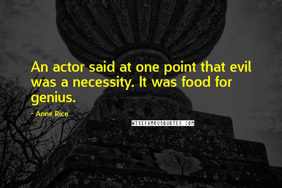 Anne Rice Quotes: An actor said at one point that evil was a necessity. It was food for genius.
