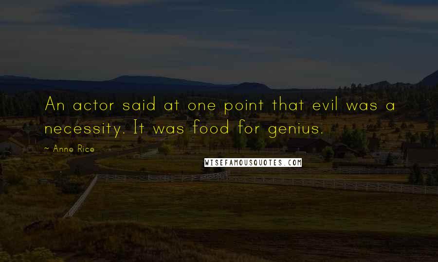 Anne Rice Quotes: An actor said at one point that evil was a necessity. It was food for genius.