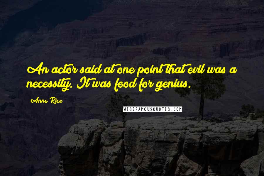 Anne Rice Quotes: An actor said at one point that evil was a necessity. It was food for genius.