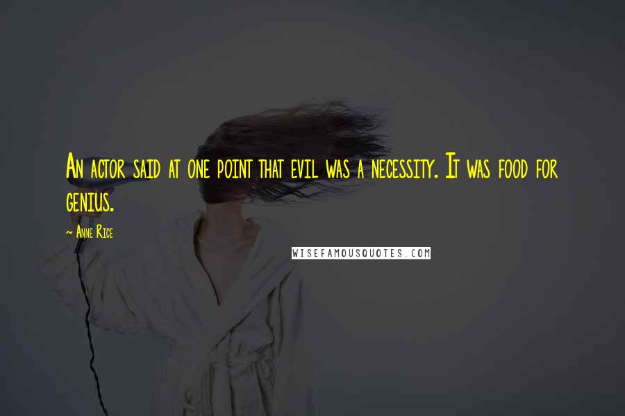 Anne Rice Quotes: An actor said at one point that evil was a necessity. It was food for genius.