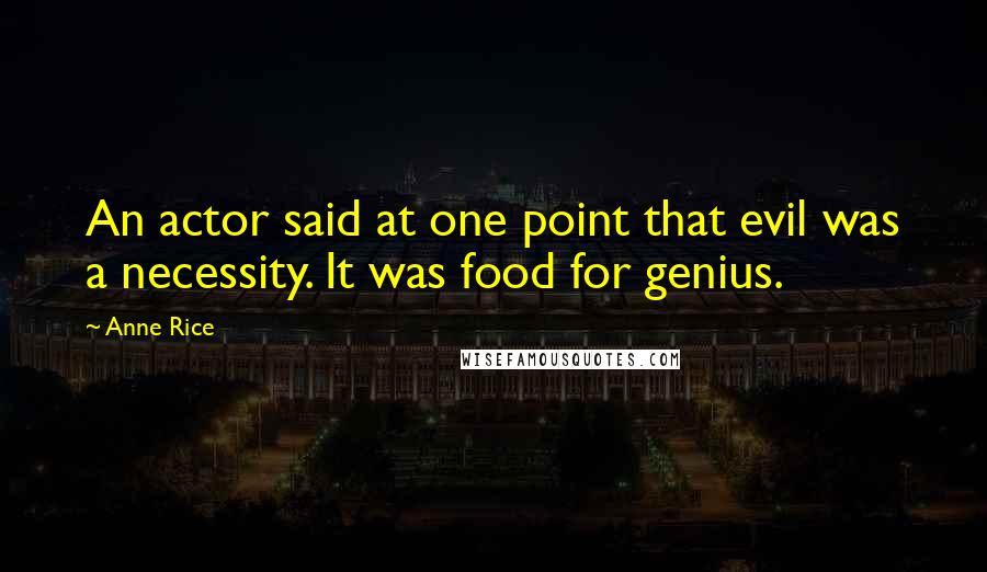 Anne Rice Quotes: An actor said at one point that evil was a necessity. It was food for genius.