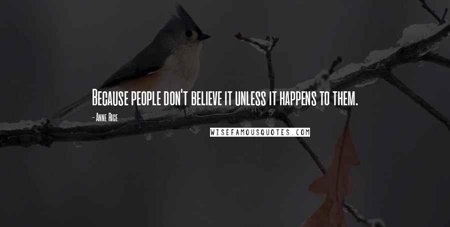 Anne Rice Quotes: Because people don't believe it unless it happens to them.