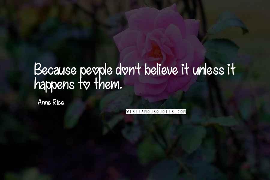 Anne Rice Quotes: Because people don't believe it unless it happens to them.