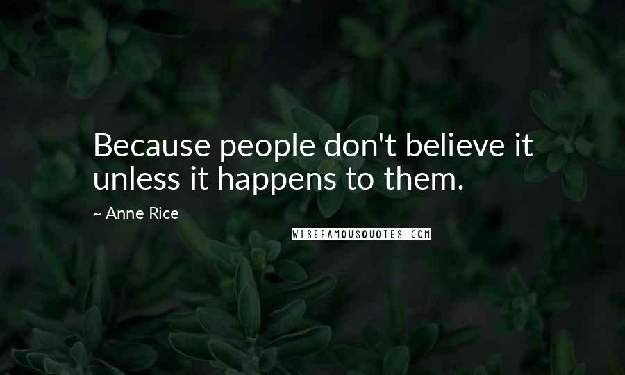 Anne Rice Quotes: Because people don't believe it unless it happens to them.
