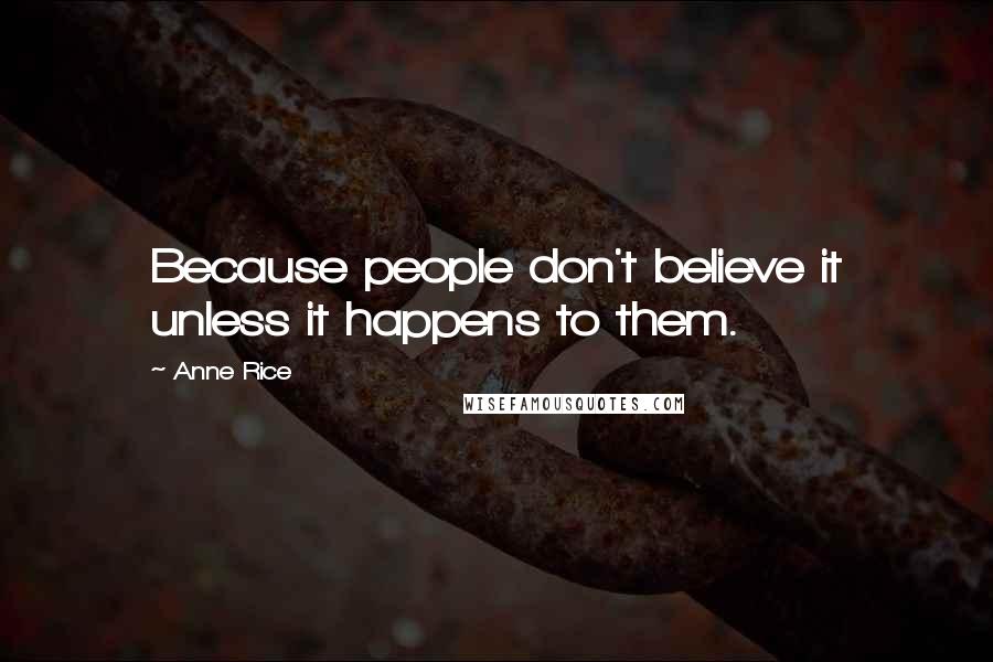 Anne Rice Quotes: Because people don't believe it unless it happens to them.