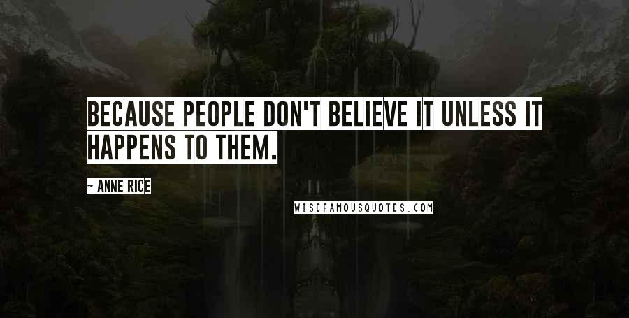 Anne Rice Quotes: Because people don't believe it unless it happens to them.