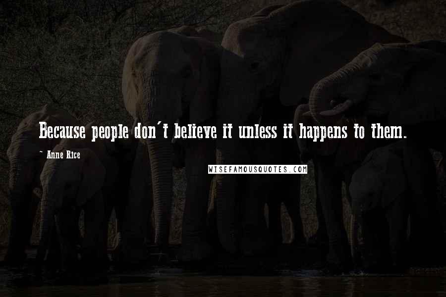 Anne Rice Quotes: Because people don't believe it unless it happens to them.
