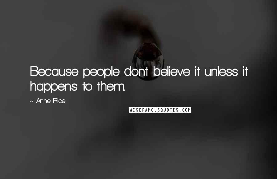Anne Rice Quotes: Because people don't believe it unless it happens to them.
