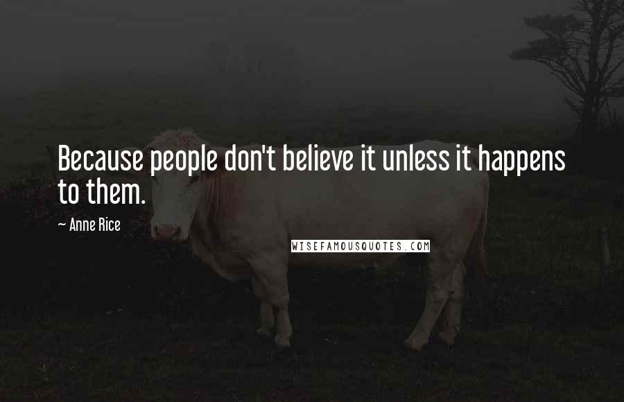 Anne Rice Quotes: Because people don't believe it unless it happens to them.