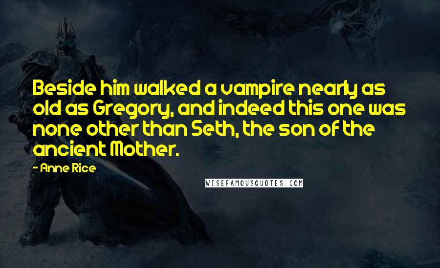 Anne Rice Quotes: Beside him walked a vampire nearly as old as Gregory, and indeed this one was none other than Seth, the son of the ancient Mother.