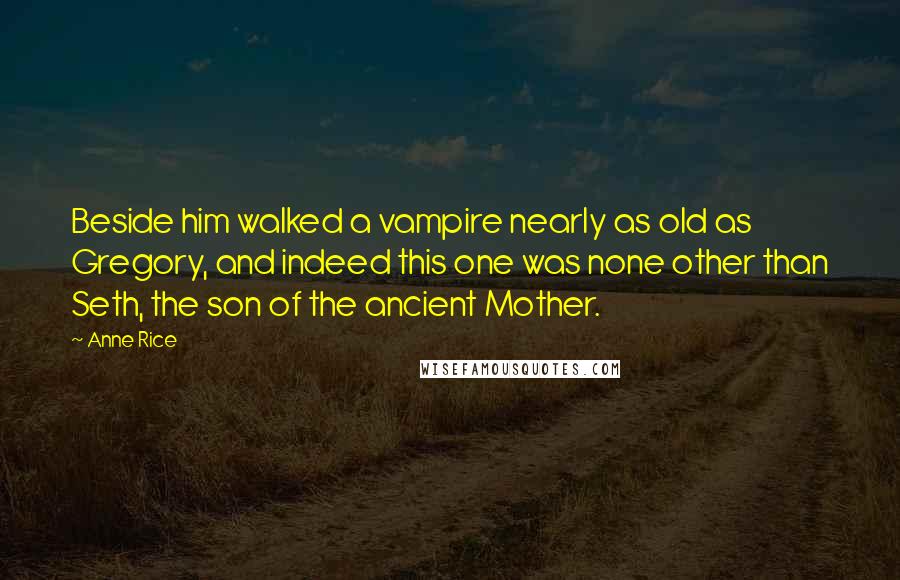 Anne Rice Quotes: Beside him walked a vampire nearly as old as Gregory, and indeed this one was none other than Seth, the son of the ancient Mother.