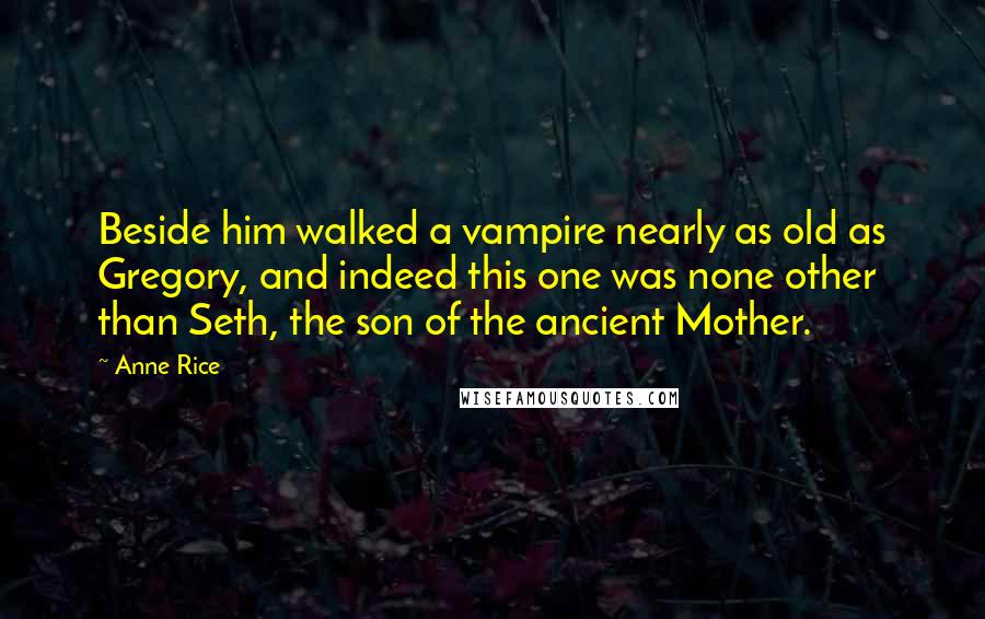 Anne Rice Quotes: Beside him walked a vampire nearly as old as Gregory, and indeed this one was none other than Seth, the son of the ancient Mother.