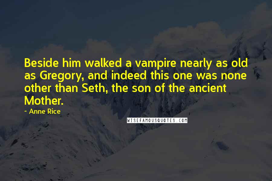 Anne Rice Quotes: Beside him walked a vampire nearly as old as Gregory, and indeed this one was none other than Seth, the son of the ancient Mother.