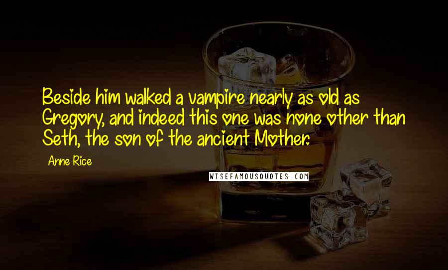 Anne Rice Quotes: Beside him walked a vampire nearly as old as Gregory, and indeed this one was none other than Seth, the son of the ancient Mother.