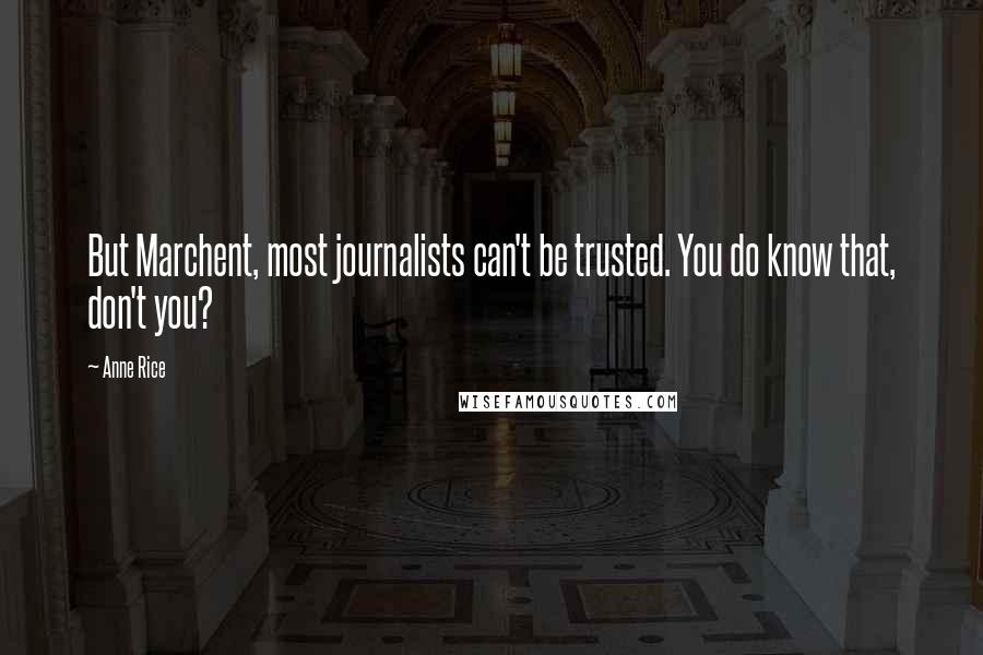 Anne Rice Quotes: But Marchent, most journalists can't be trusted. You do know that, don't you?