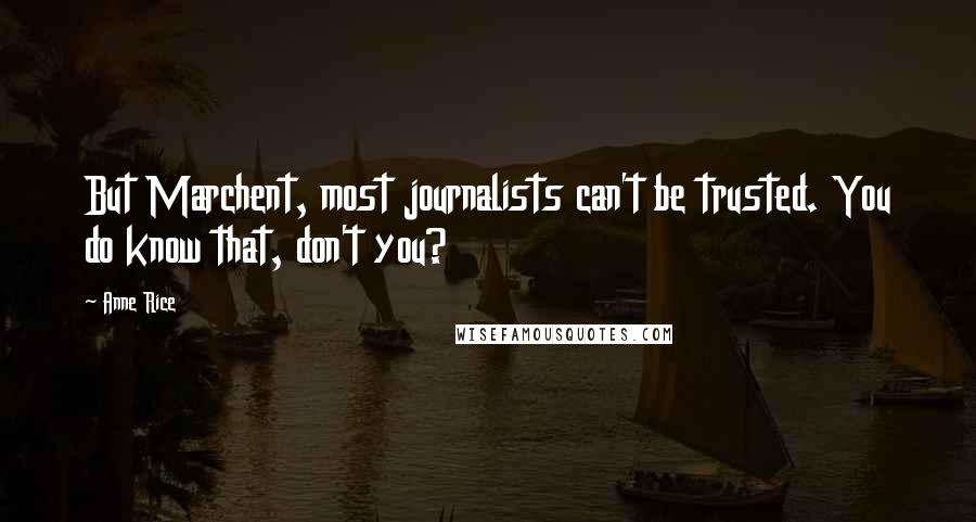 Anne Rice Quotes: But Marchent, most journalists can't be trusted. You do know that, don't you?
