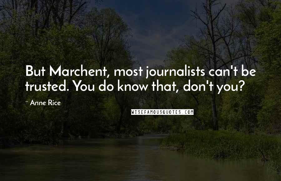 Anne Rice Quotes: But Marchent, most journalists can't be trusted. You do know that, don't you?