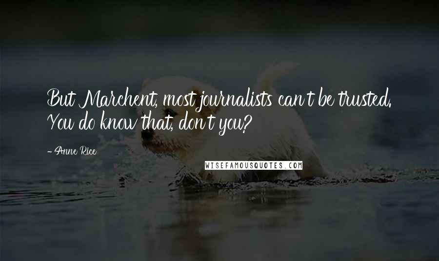 Anne Rice Quotes: But Marchent, most journalists can't be trusted. You do know that, don't you?
