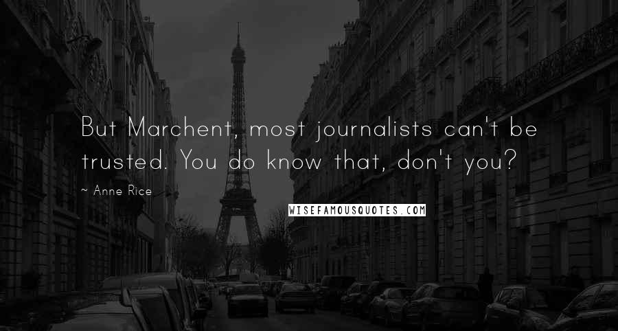 Anne Rice Quotes: But Marchent, most journalists can't be trusted. You do know that, don't you?