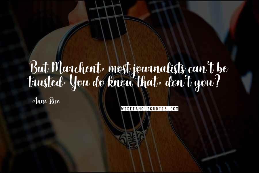 Anne Rice Quotes: But Marchent, most journalists can't be trusted. You do know that, don't you?