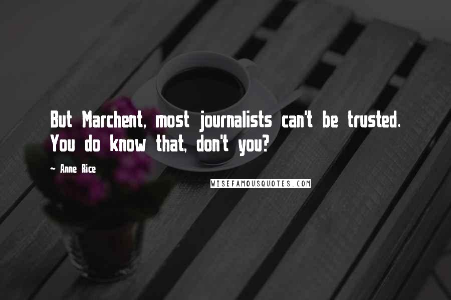 Anne Rice Quotes: But Marchent, most journalists can't be trusted. You do know that, don't you?
