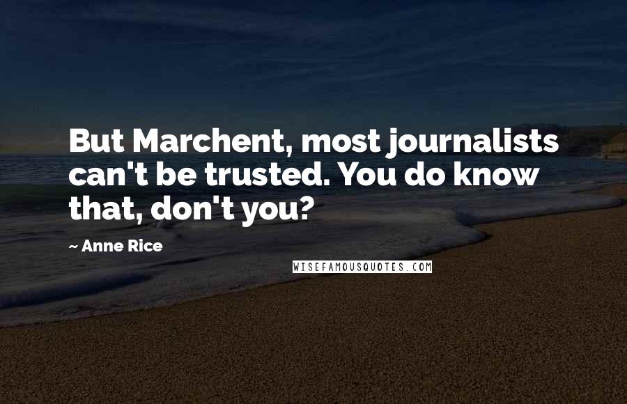 Anne Rice Quotes: But Marchent, most journalists can't be trusted. You do know that, don't you?