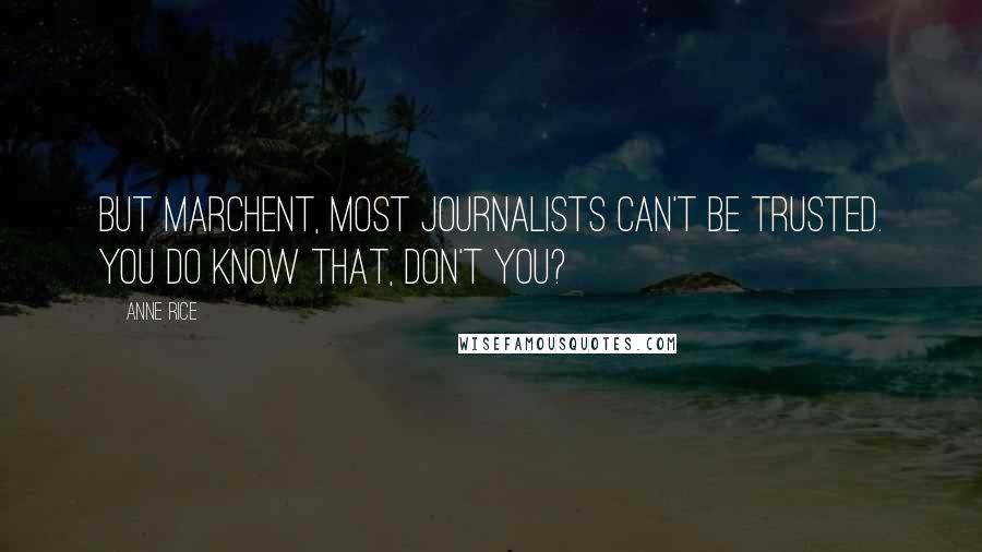 Anne Rice Quotes: But Marchent, most journalists can't be trusted. You do know that, don't you?