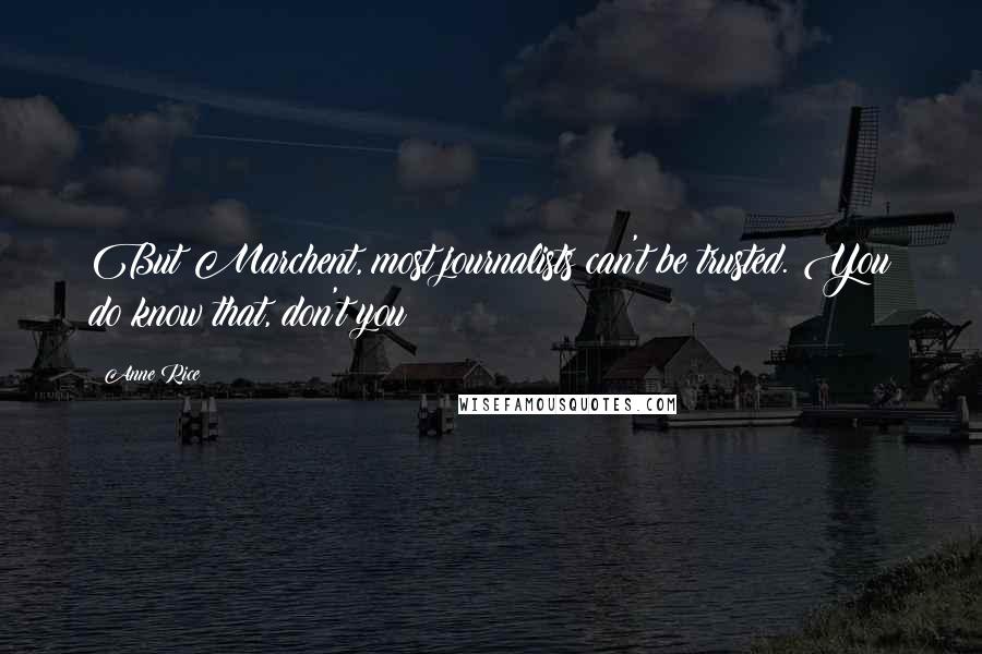 Anne Rice Quotes: But Marchent, most journalists can't be trusted. You do know that, don't you?