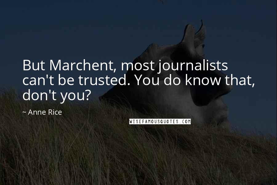 Anne Rice Quotes: But Marchent, most journalists can't be trusted. You do know that, don't you?