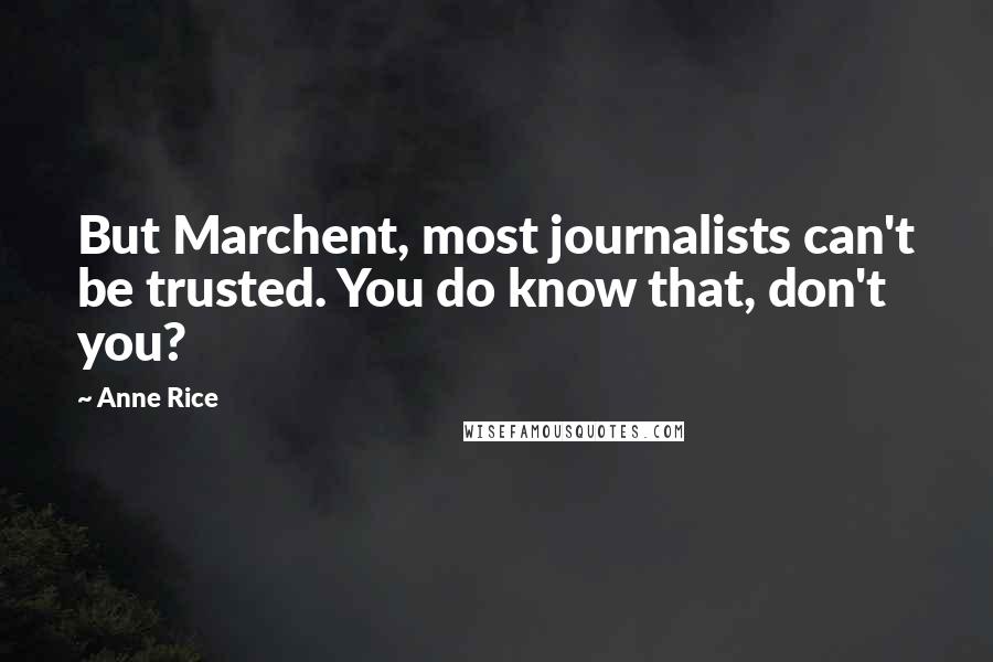 Anne Rice Quotes: But Marchent, most journalists can't be trusted. You do know that, don't you?