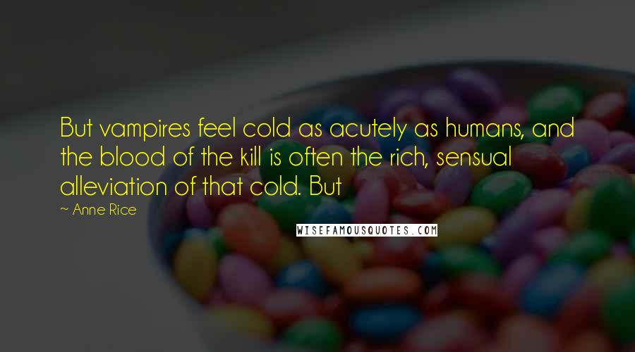 Anne Rice Quotes: But vampires feel cold as acutely as humans, and the blood of the kill is often the rich, sensual alleviation of that cold. But