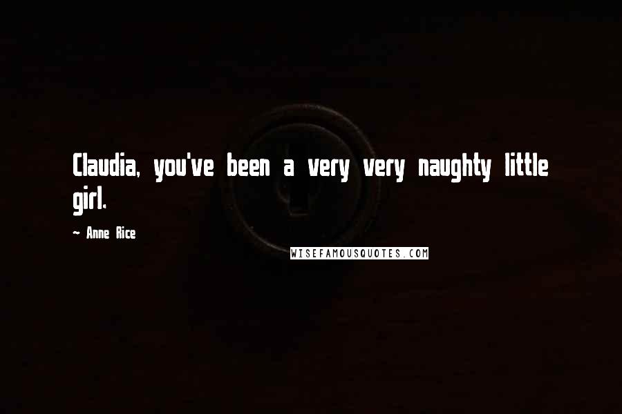 Anne Rice Quotes: Claudia, you've been a very very naughty little girl.