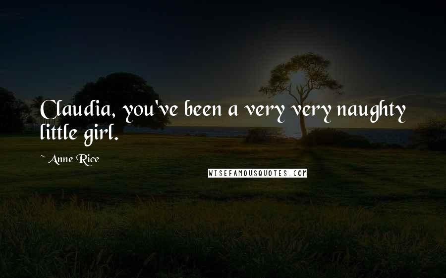 Anne Rice Quotes: Claudia, you've been a very very naughty little girl.