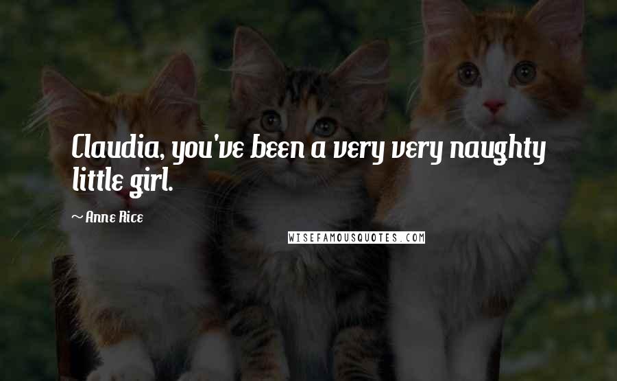 Anne Rice Quotes: Claudia, you've been a very very naughty little girl.