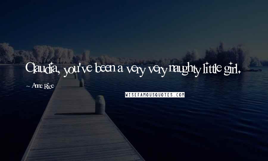 Anne Rice Quotes: Claudia, you've been a very very naughty little girl.