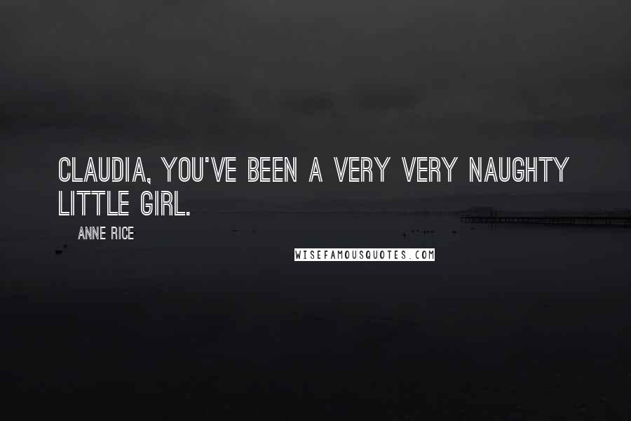 Anne Rice Quotes: Claudia, you've been a very very naughty little girl.