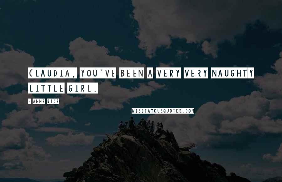Anne Rice Quotes: Claudia, you've been a very very naughty little girl.