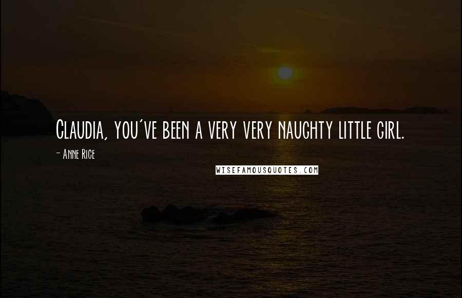 Anne Rice Quotes: Claudia, you've been a very very naughty little girl.