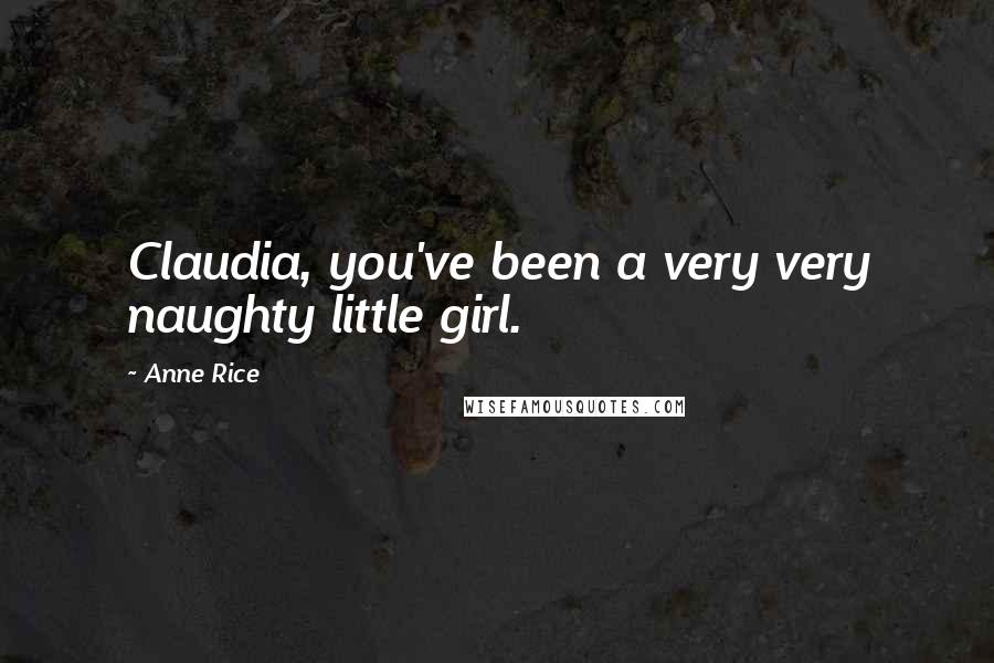 Anne Rice Quotes: Claudia, you've been a very very naughty little girl.