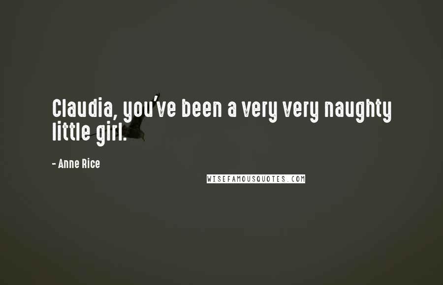 Anne Rice Quotes: Claudia, you've been a very very naughty little girl.