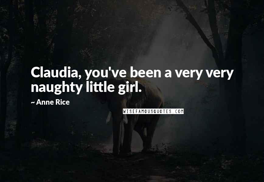 Anne Rice Quotes: Claudia, you've been a very very naughty little girl.