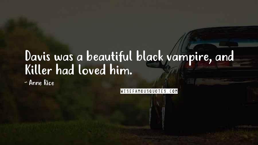 Anne Rice Quotes: Davis was a beautiful black vampire, and Killer had loved him.