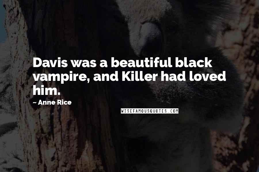 Anne Rice Quotes: Davis was a beautiful black vampire, and Killer had loved him.