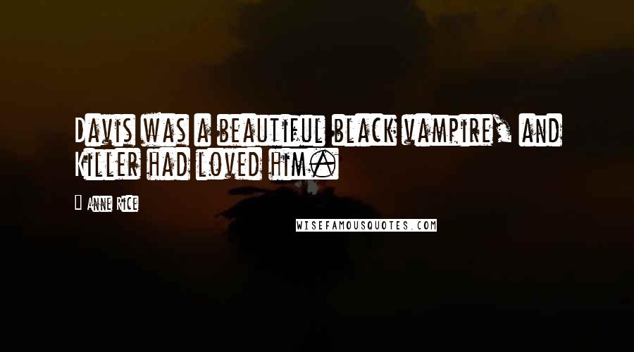 Anne Rice Quotes: Davis was a beautiful black vampire, and Killer had loved him.