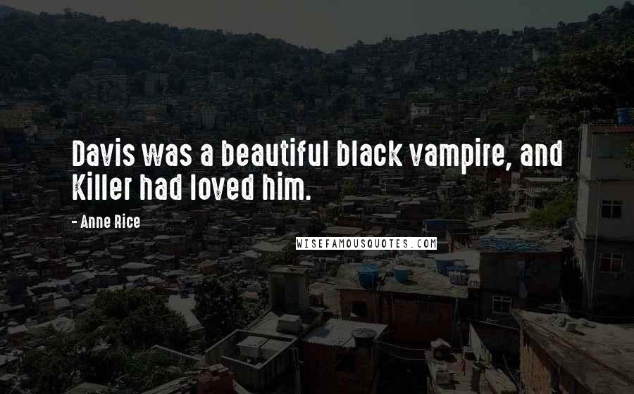 Anne Rice Quotes: Davis was a beautiful black vampire, and Killer had loved him.