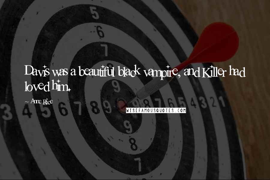 Anne Rice Quotes: Davis was a beautiful black vampire, and Killer had loved him.