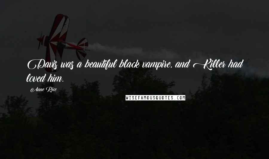 Anne Rice Quotes: Davis was a beautiful black vampire, and Killer had loved him.