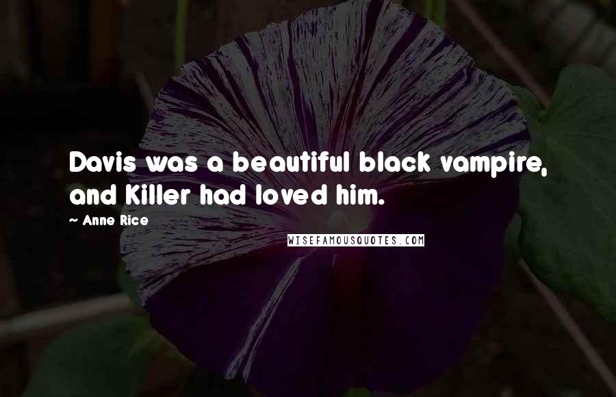 Anne Rice Quotes: Davis was a beautiful black vampire, and Killer had loved him.