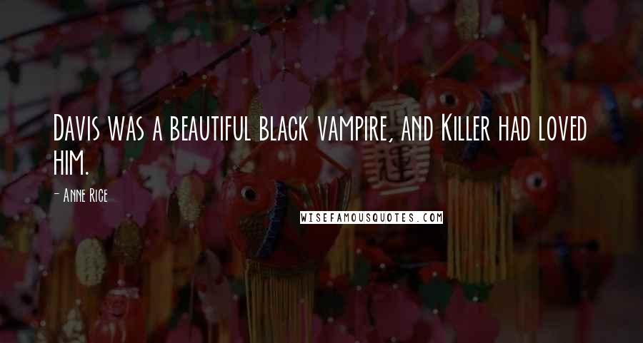 Anne Rice Quotes: Davis was a beautiful black vampire, and Killer had loved him.
